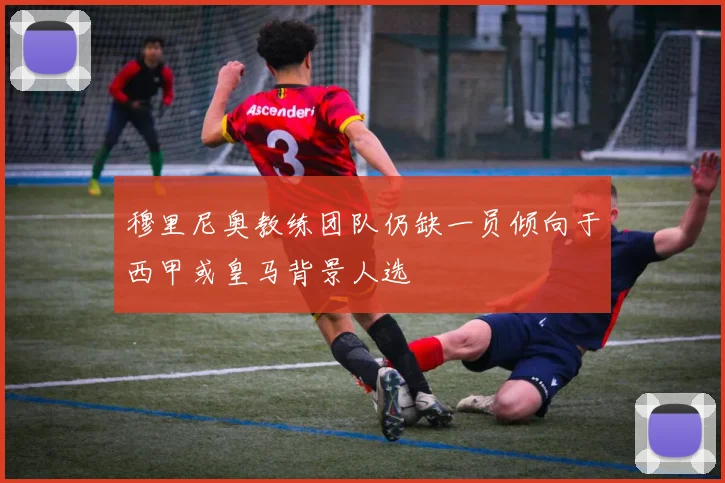 穆里尼奥教练团队仍缺一员倾向于西甲或皇马背景人选