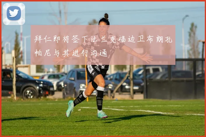 拜仁即将签下法兰克福边卫布朗孔帕尼与其进行沟通