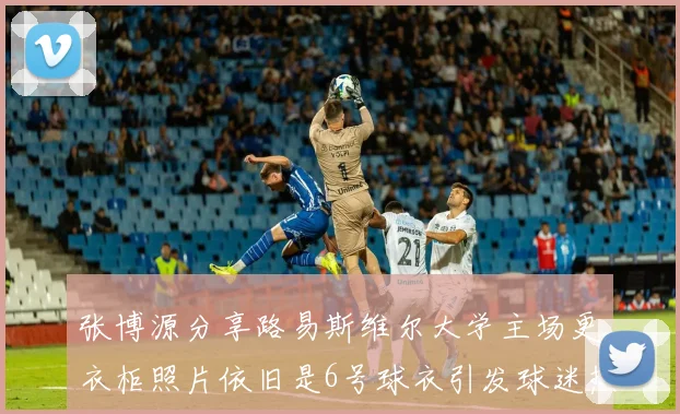 张博源分享路易斯维尔大学主场更衣柜照片依旧是6号球衣引发球迷热议