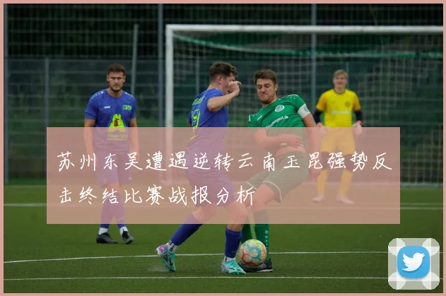 苏州东吴遭遇逆转云南玉昆强势反击终结比赛战报分析