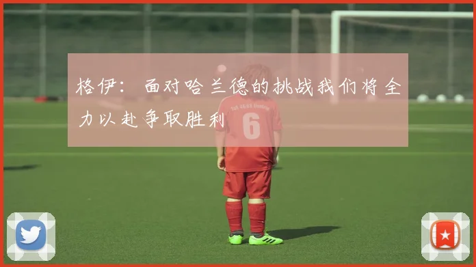 格伊：面对哈兰德的挑战我们将全力以赴争取胜利
