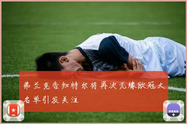 弗兰克告知特尔将再次无缘欧冠大名单引发关注