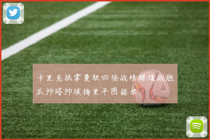 卡里克执掌曼联四场战绩辉煌战胜瓜帅塔帅埃梅里平图赫尔