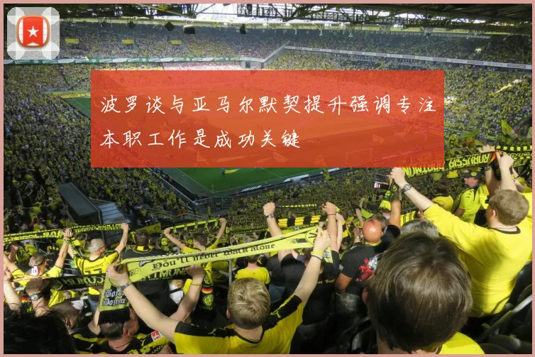 波罗谈与亚马尔默契提升强调专注本职工作是成功关键