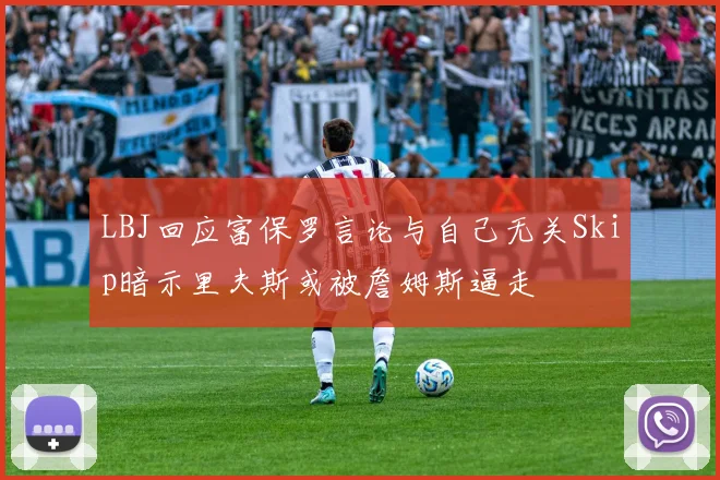 LBJ回应富保罗言论与自己无关Skip暗示里夫斯或被詹姆斯逼走
